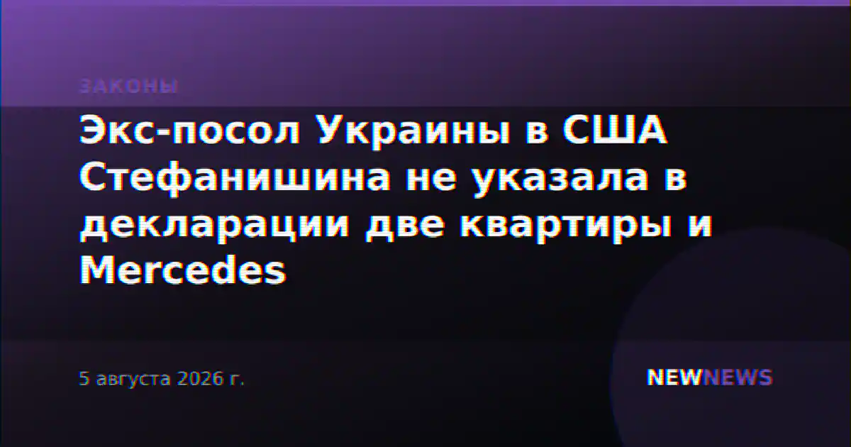 Экс-посол Украины в США Стефанишина не указала в декларации две квартиры и Mercedes