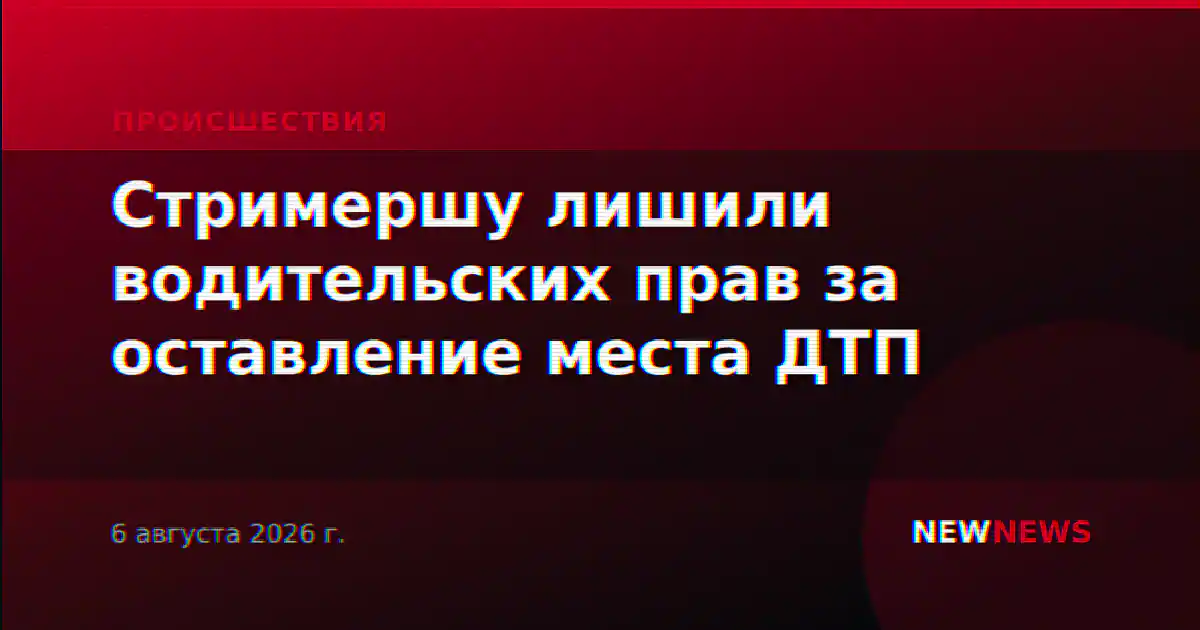 Стримершу лишили водительских прав за оставление места ДТП