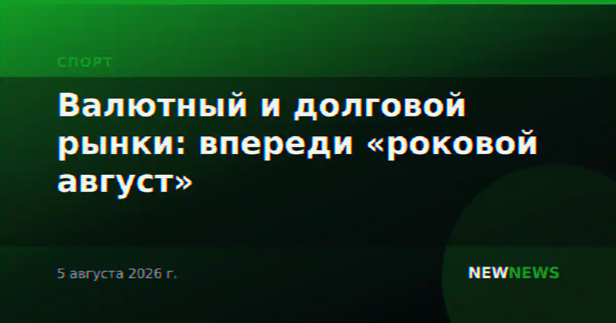 Валютный и долговой рынки: впереди «роковой август»
