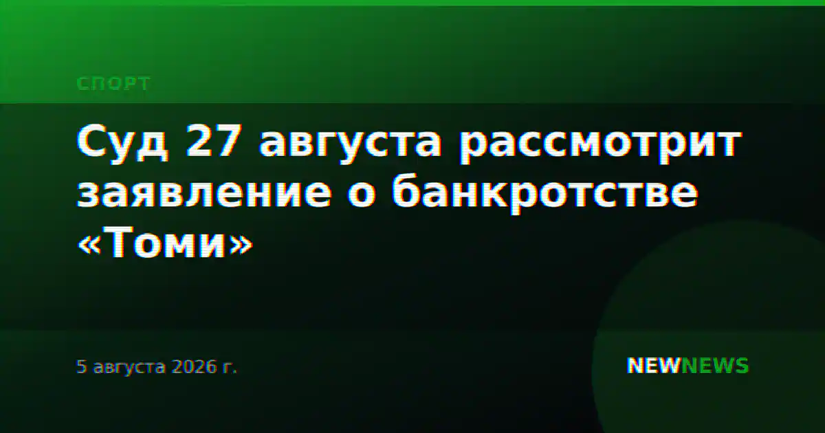 Суд 27 августа рассмотрит заявление о банкротстве «Томи»