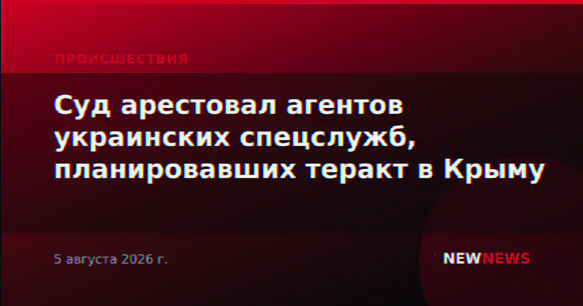 Суд арестовал агентов украинских спецслужб, планировавших теракт в Крыму