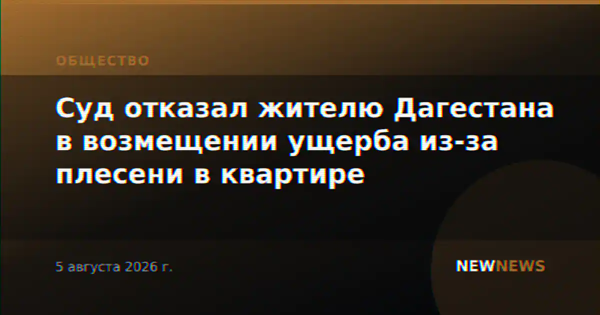 Суд отказал жителю Дагестана в возмещении ущерба из-за плесени в квартире