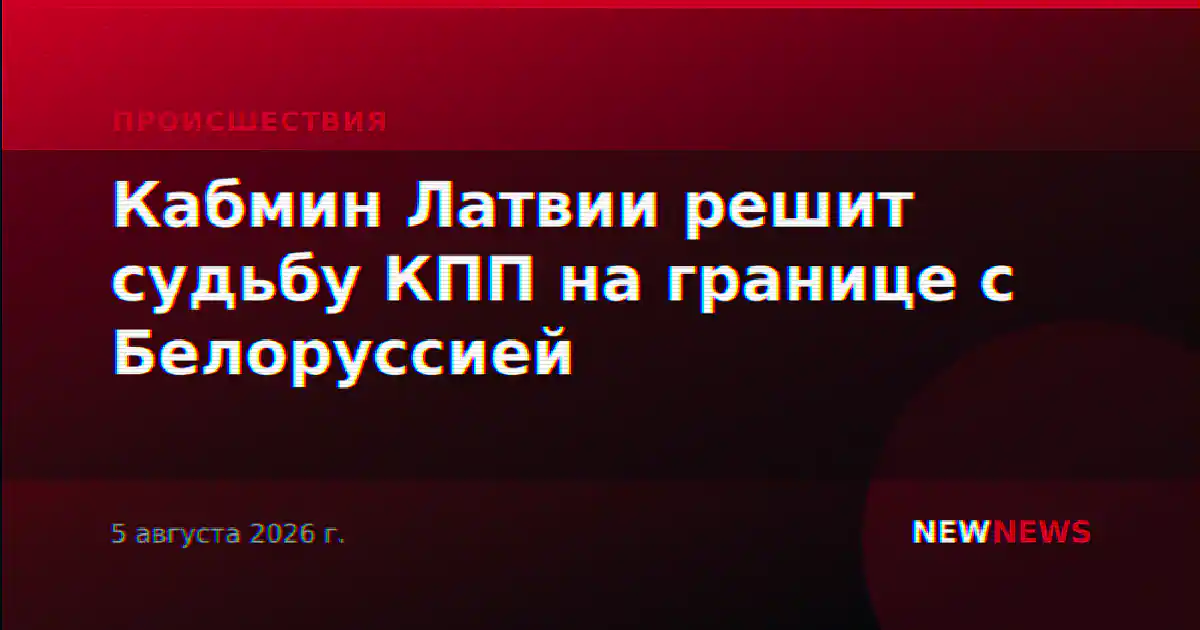 Кабмин Латвии решит судьбу КПП на границе с Белоруссией