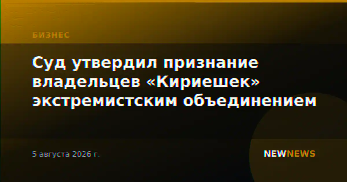 Суд утвердил признание владельцев «Кириешек» экстремистским объединением