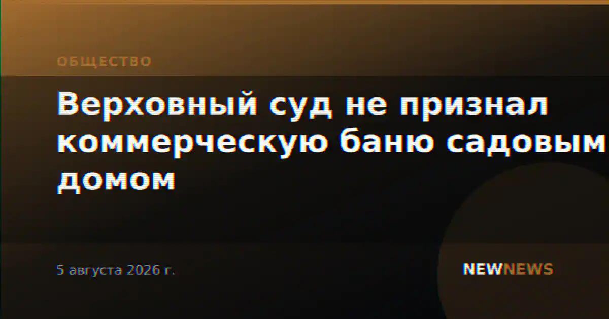 Верховный суд не признал коммерческую баню садовым домом