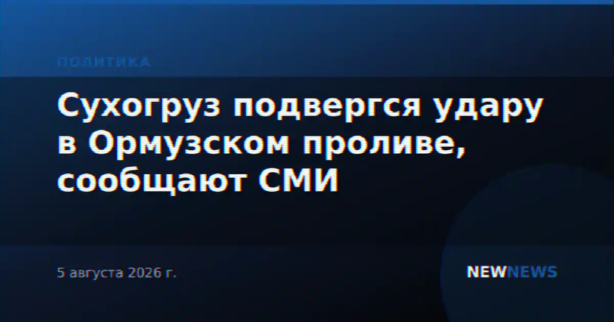 Сухогруз подвергся удару в Ормузском проливе, сообщают СМИ