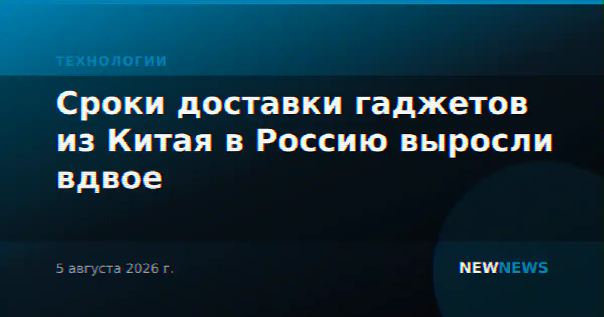 Сроки доставки гаджетов из Китая в Россию выросли вдвое