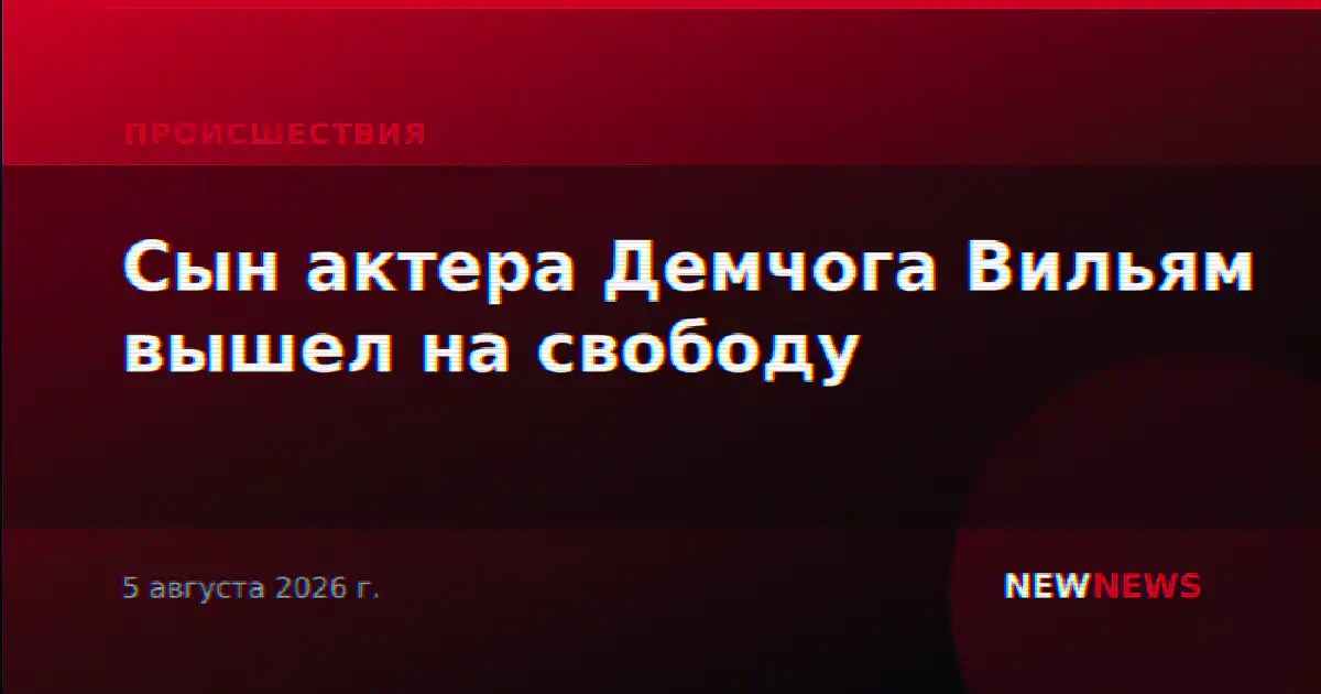 Сын актера Демчога Вильям вышел на свободу