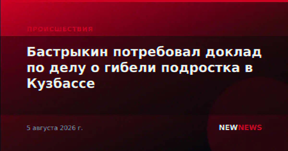 Бастрыкин потребовал доклад по делу о гибели подростка в Кузбассе