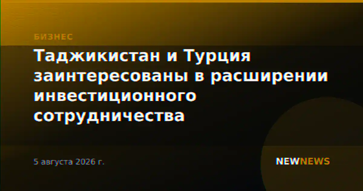 Таджикистан и Турция заинтересованы в расширении инвестиционного сотрудничества