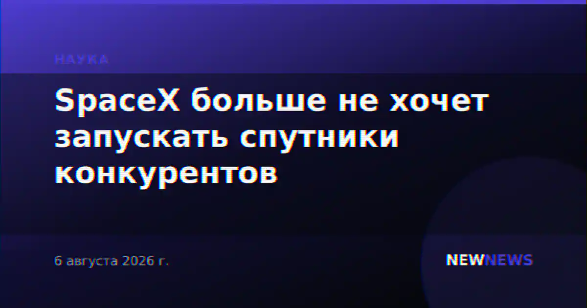 SpaceX больше не хочет запускать спутники конкурентов
