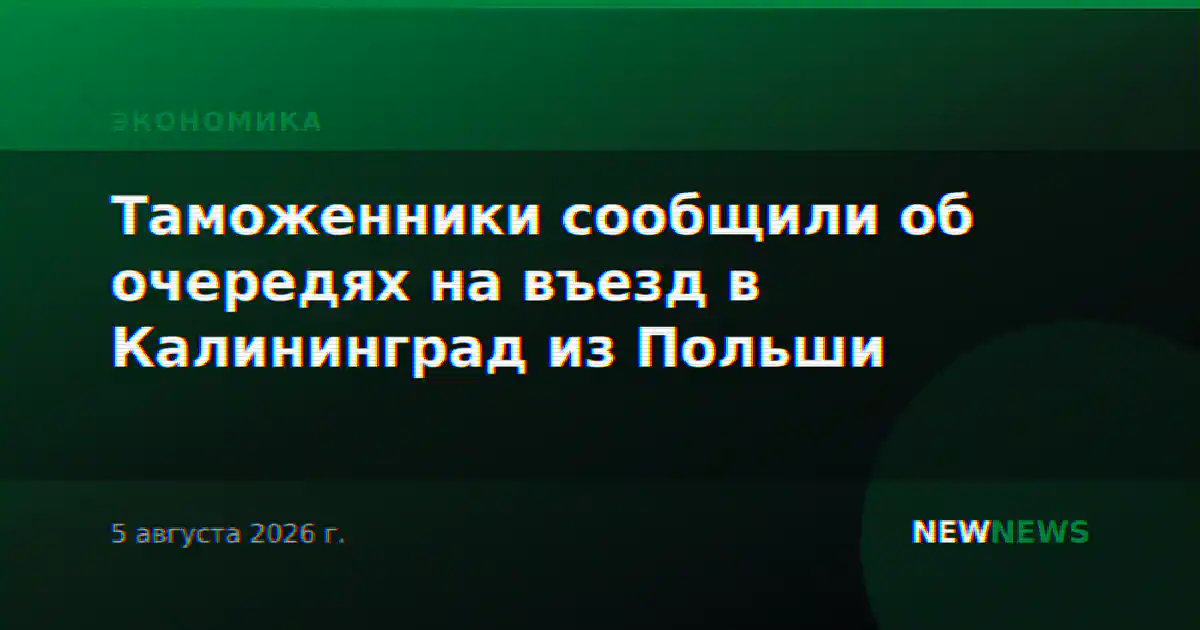 Таможенники сообщили об очередях на въезд в Калининград из Польши