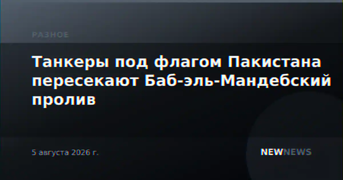 Танкеры под флагом Пакистана пересекают Баб-эль-Мандебский пролив