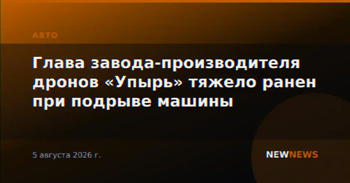 Глава завода-производителя дронов «Упырь» тяжело ранен при подрыве машины