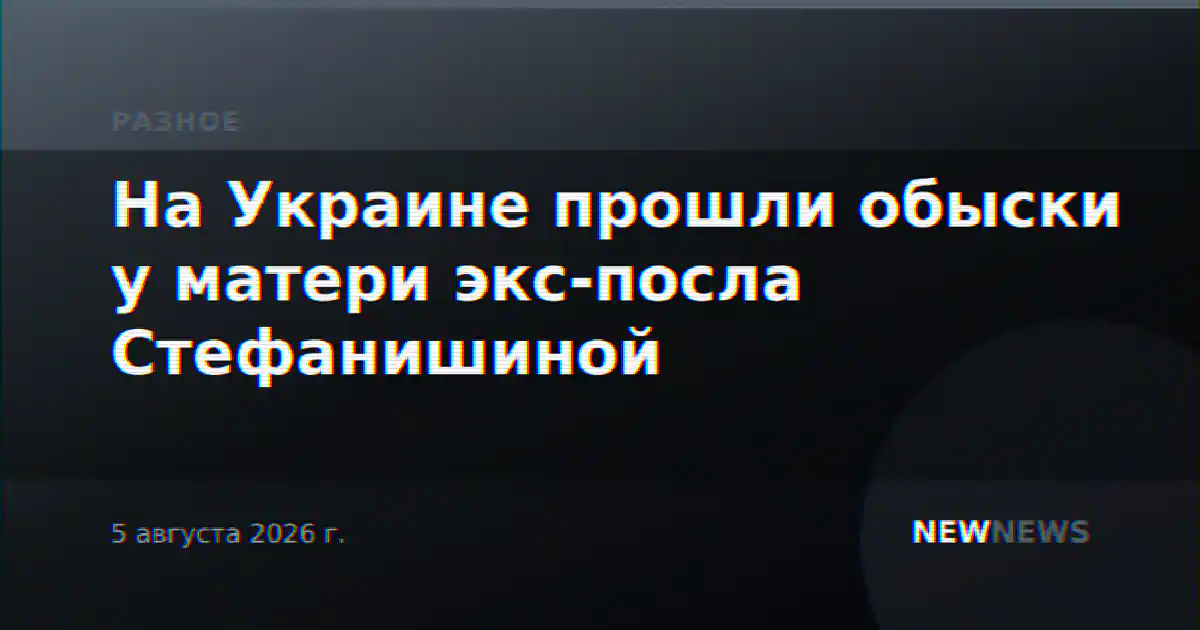 На Украине прошли обыски у матери экс-посла Стефанишиной