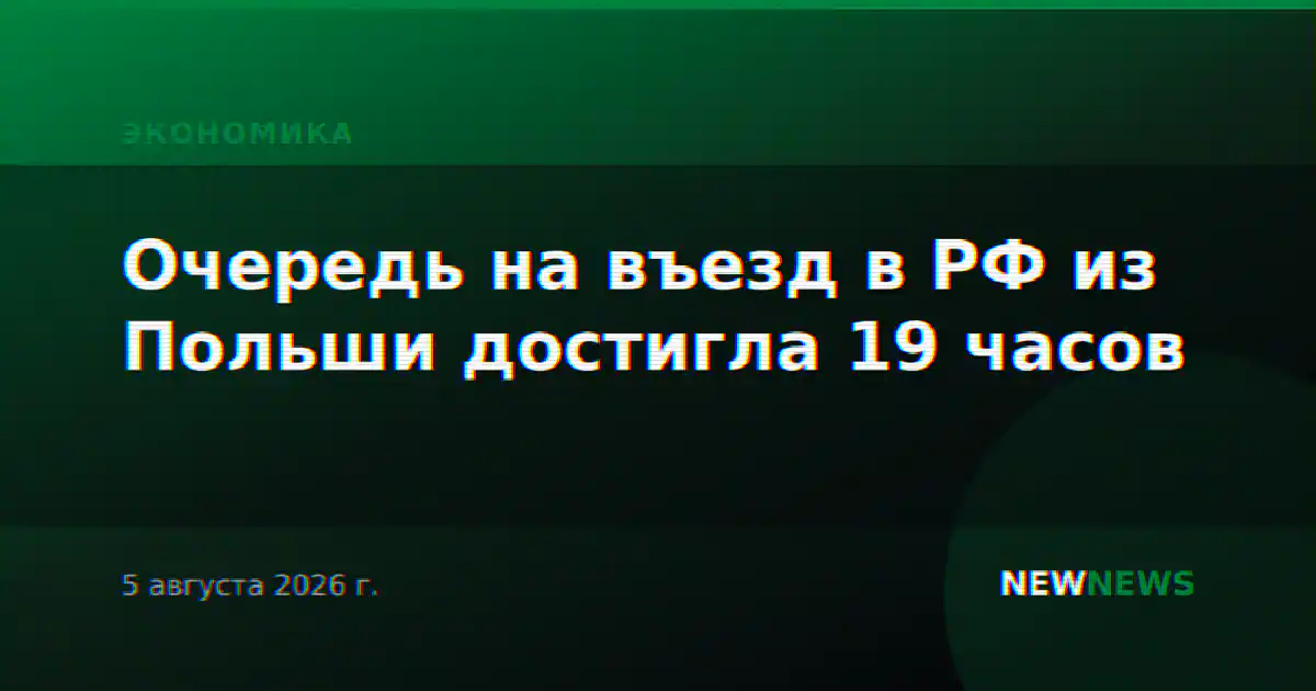 Очередь на въезд в РФ из Польши достигла 19 часов