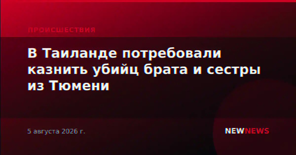 В Таиланде потребовали казнить убийц брата и сестры из Тюмени