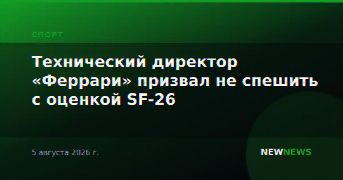 Технический директор «Феррари» призвал не спешить с оценкой SF-26