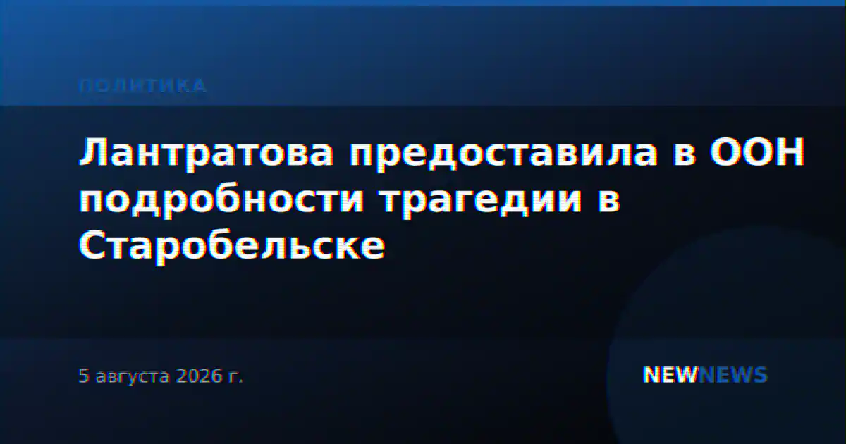 Лантратова предоставила в ООН подробности трагедии в Старобельске