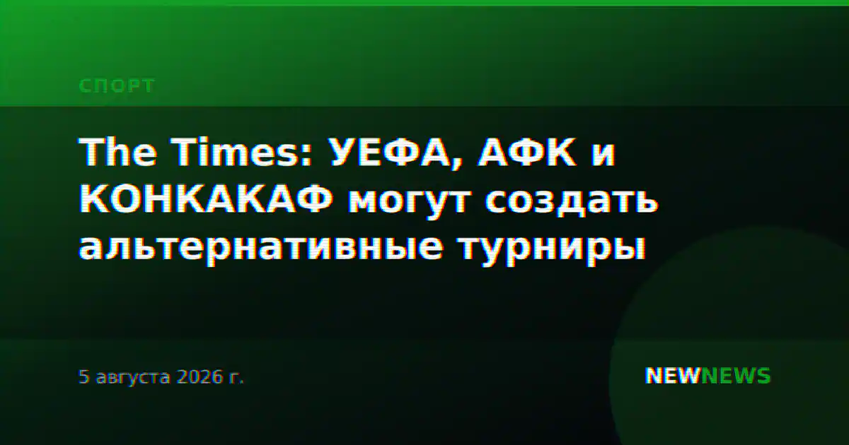 The Times: УЕФА, АФК и КОНКАКАФ могут создать альтернативные турниры