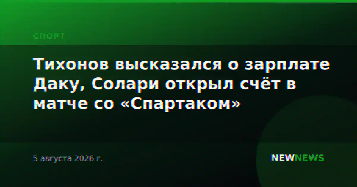 Тихонов высказался о зарплате Даку, Солари открыл счёт в матче со «Спартаком»