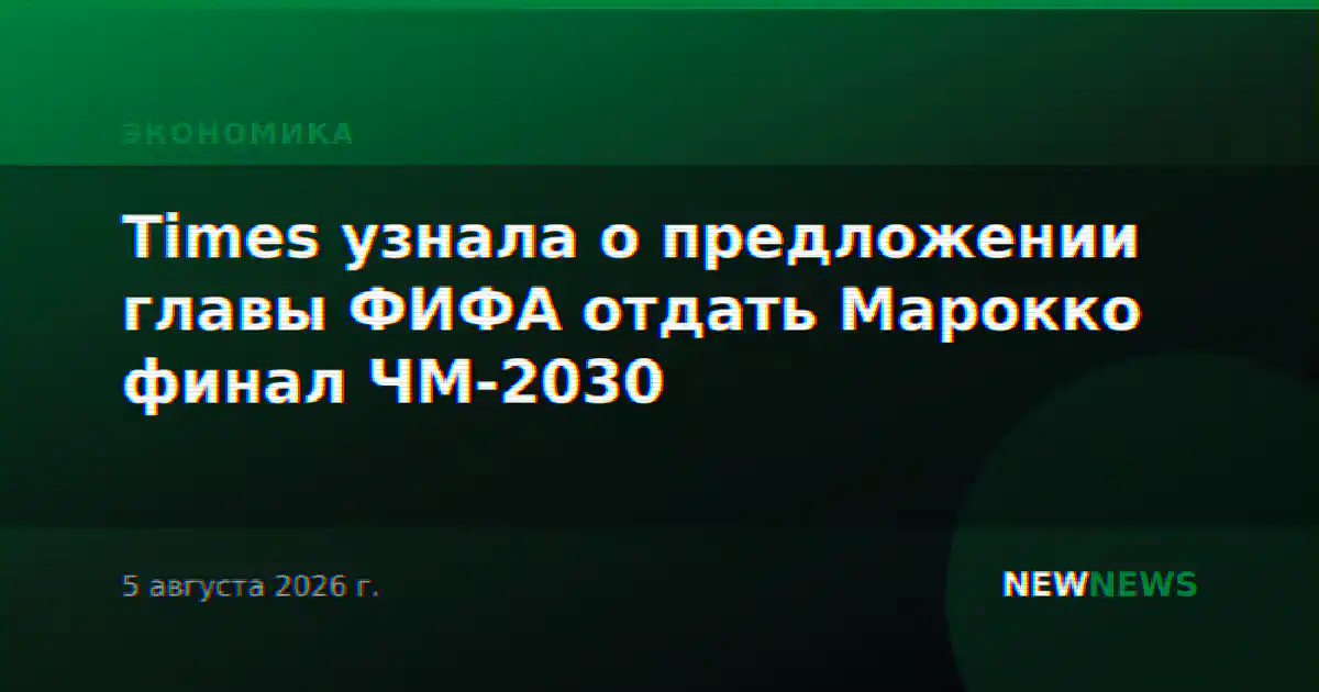 Times узнала о предложении главы ФИФА отдать Марокко финал ЧМ-2030