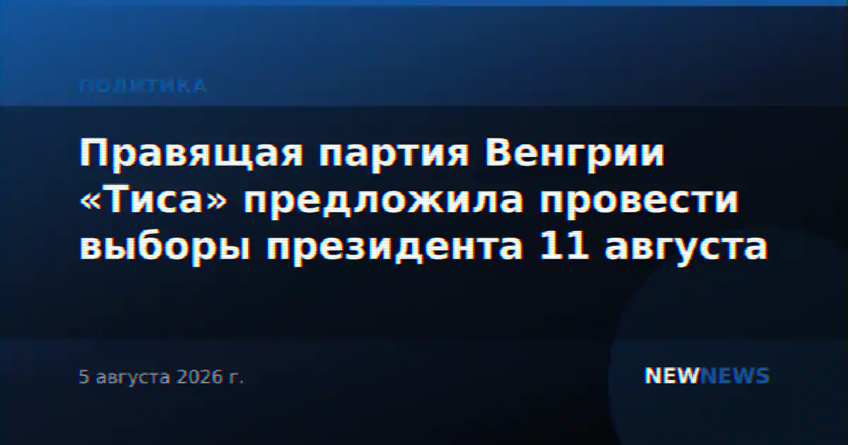 Правящая партия Венгрии «Тиса» предложила провести выборы президента 11 августа