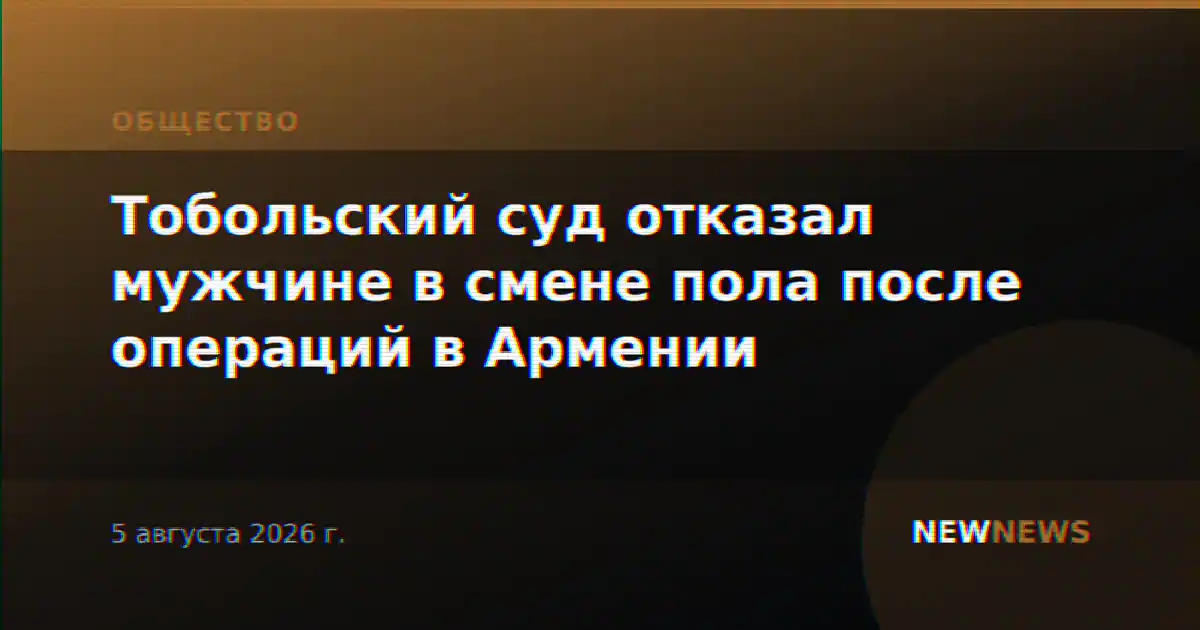 Тобольский суд отказал мужчине в смене пола после операций в Армении
