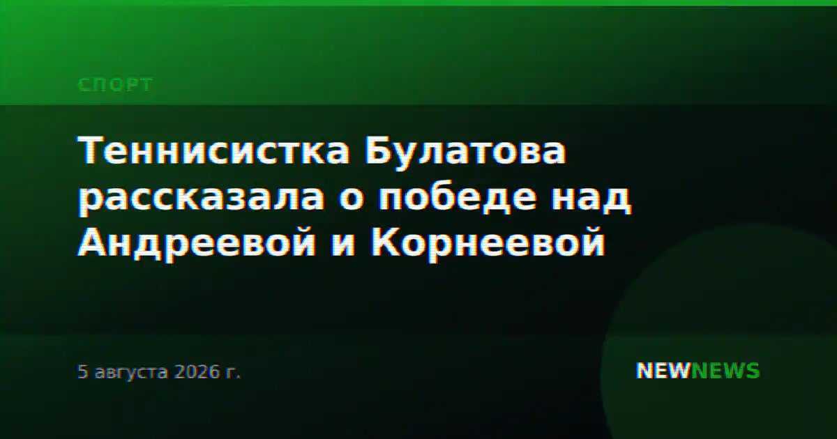 Теннисистка Булатова рассказала о победе над Андреевой и Корнеевой