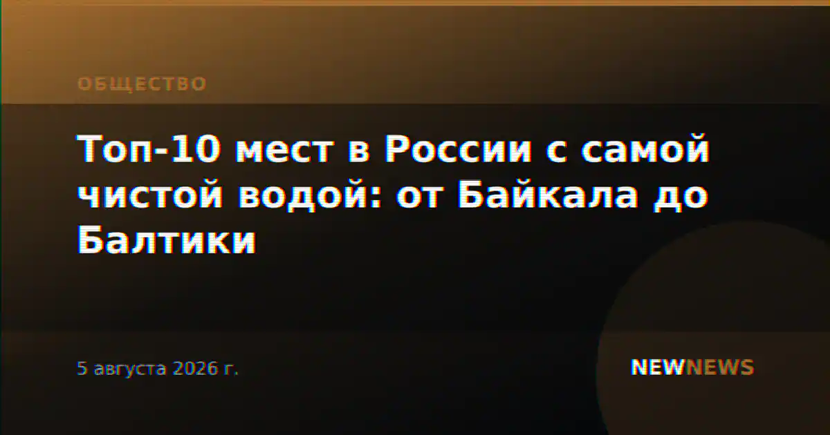 Топ-10 мест в России с самой чистой водой: от Байкала до Балтики