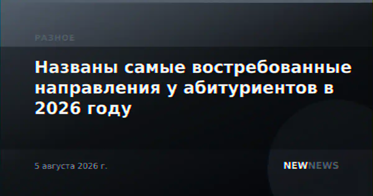 Названы самые востребованные направления у абитуриентов в 2026 году