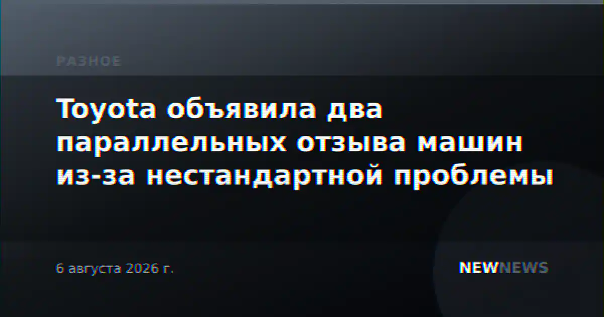 Toyota объявила два параллельных отзыва машин из-за нестандартной проблемы