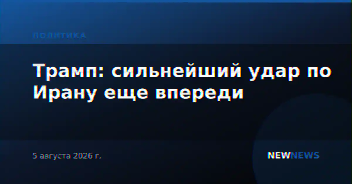 Трамп: сильнейший удар по Ирану еще впереди
