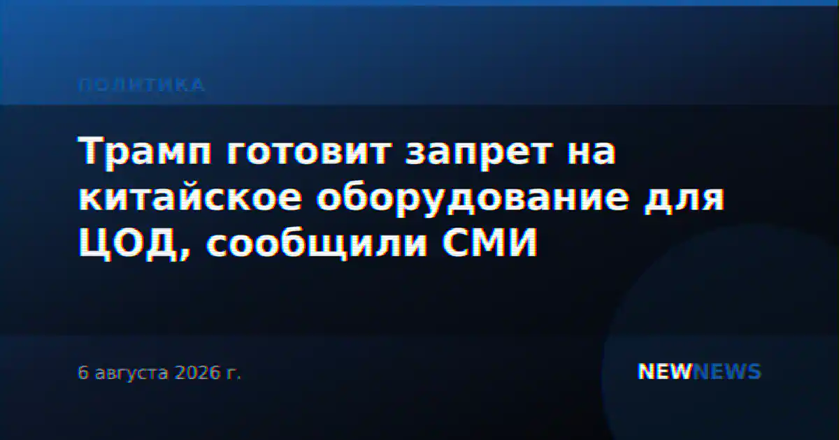 Трамп готовит запрет на китайское оборудование для ЦОД, сообщили СМИ