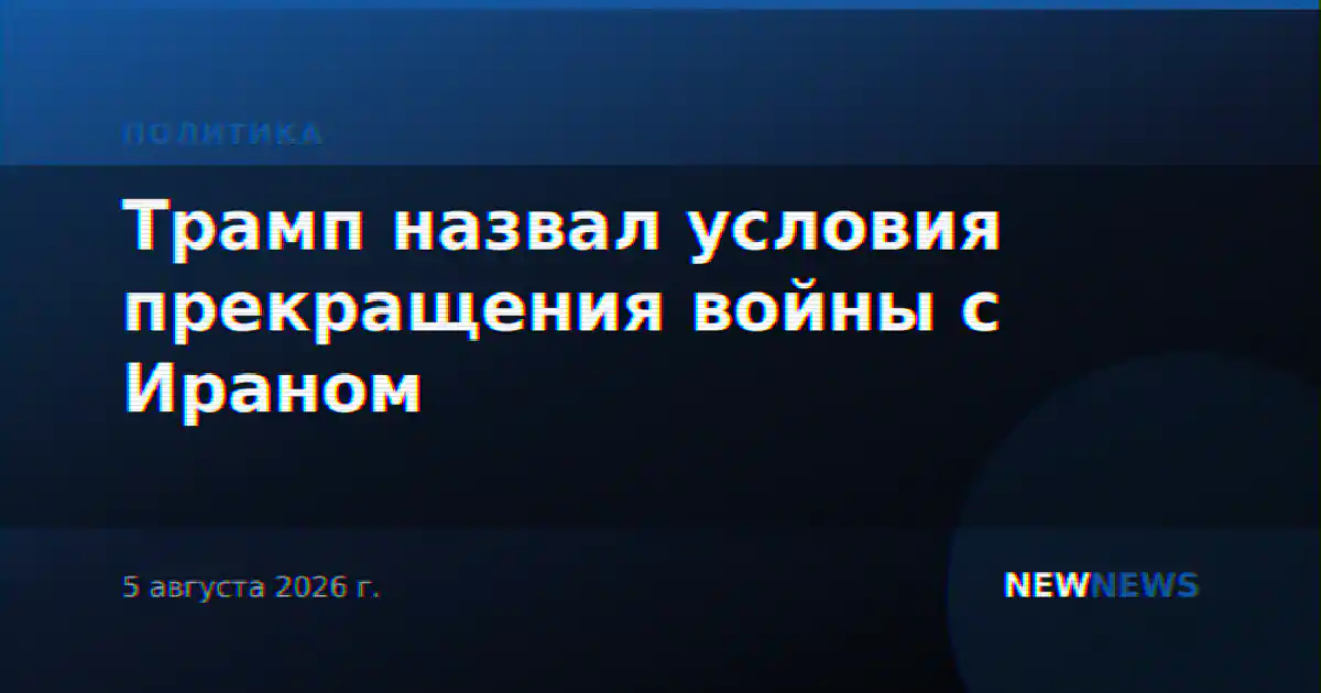 Трамп назвал условия прекращения войны с Ираном