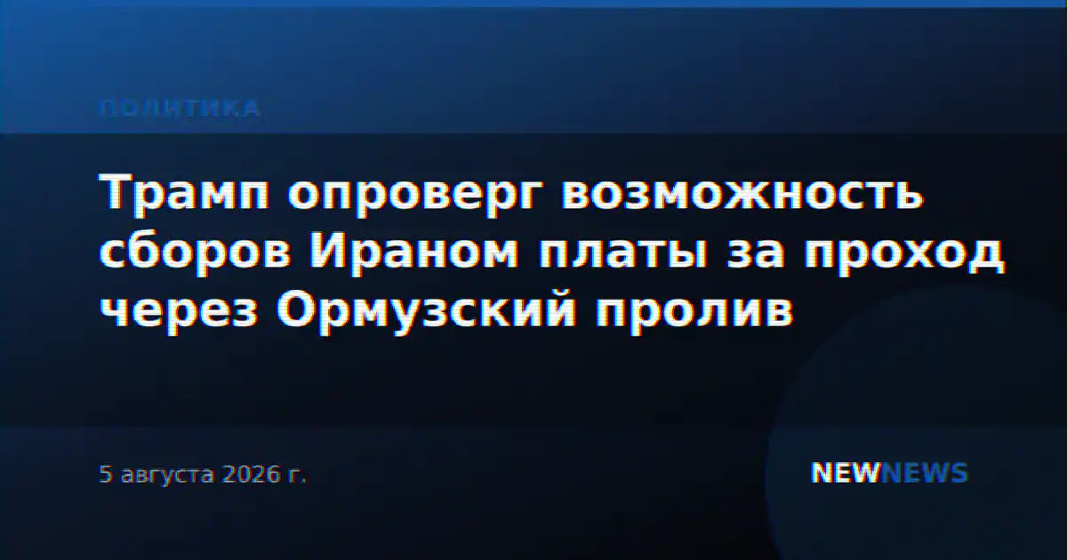 Трамп опроверг возможность сборов Ираном платы за проход через Ормузский пролив
