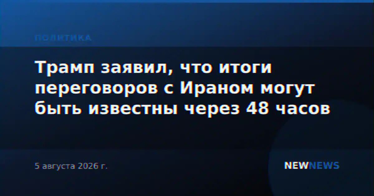 Трамп заявил, что итоги переговоров с Ираном могут быть известны через 48 часов