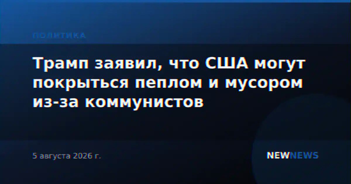 Трамп заявил, что США могут покрыться пеплом и мусором из-за коммунистов