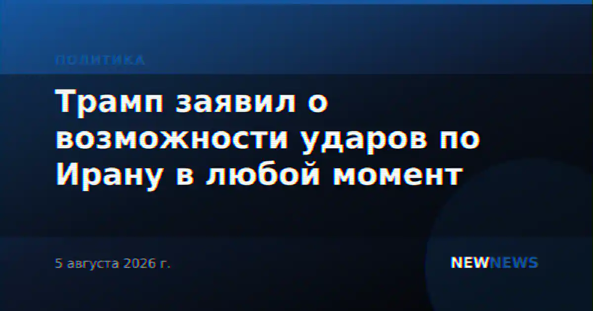 Трамп заявил о возможности ударов по Ирану в любой момент