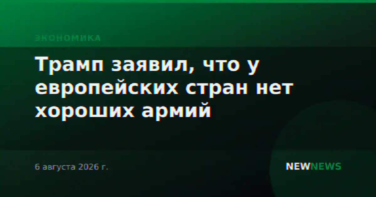 Трамп заявил, что у европейских стран нет хороших армий