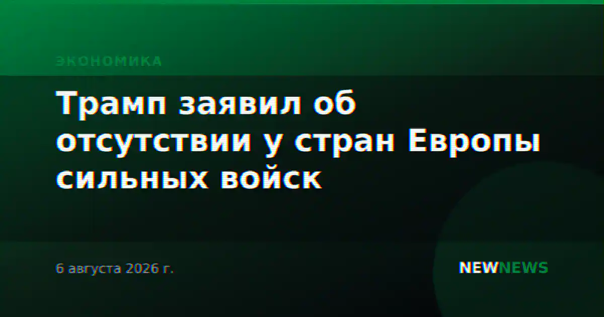 Трамп заявил об отсутствии у стран Европы сильных войск