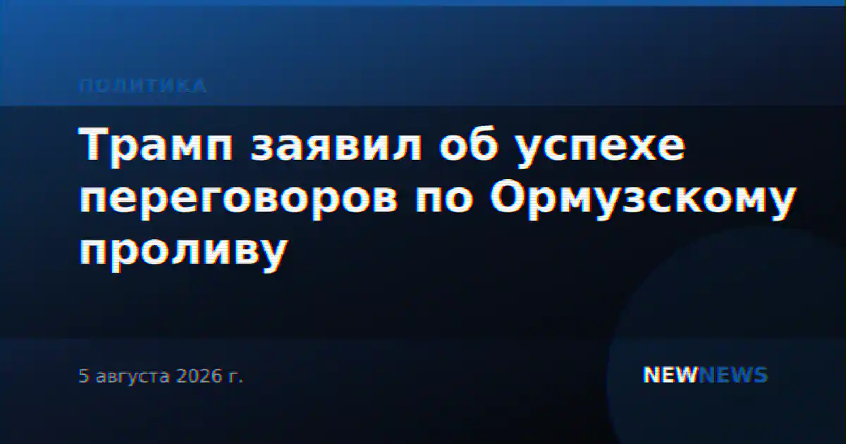 Трамп заявил об успехе переговоров по Ормузскому проливу