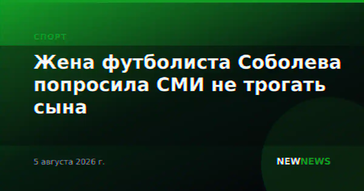 Жена футболиста Соболева попросила СМИ не трогать сына