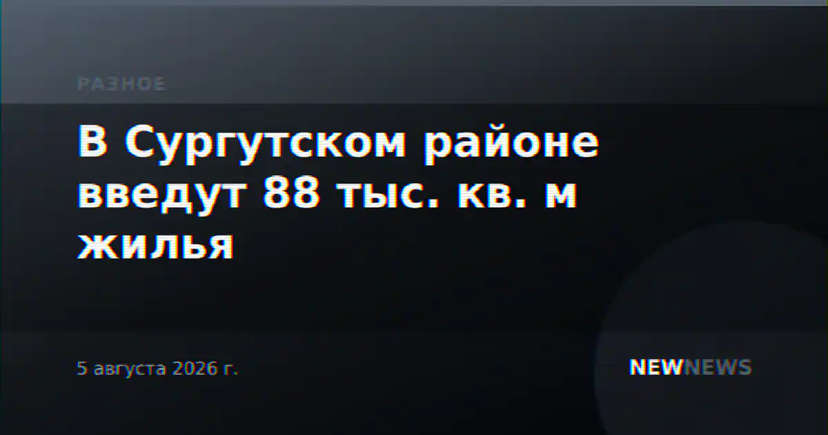 В Сургутском районе введут 88 тыс. кв. м жилья