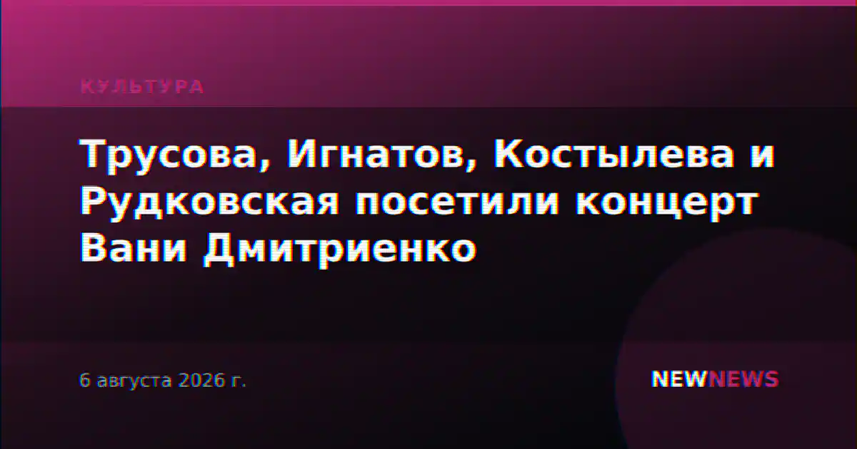 Трусова, Игнатов, Костылева и Рудковская посетили концерт Вани Дмитриенко
