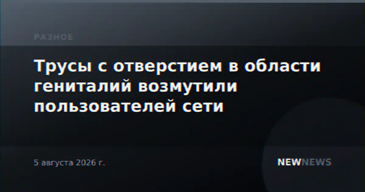 Трусы с отверстием в области гениталий возмутили пользователей сети