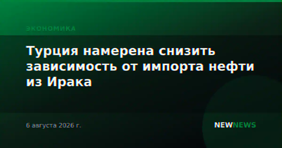 Турция намерена снизить зависимость от импорта нефти из Ирака