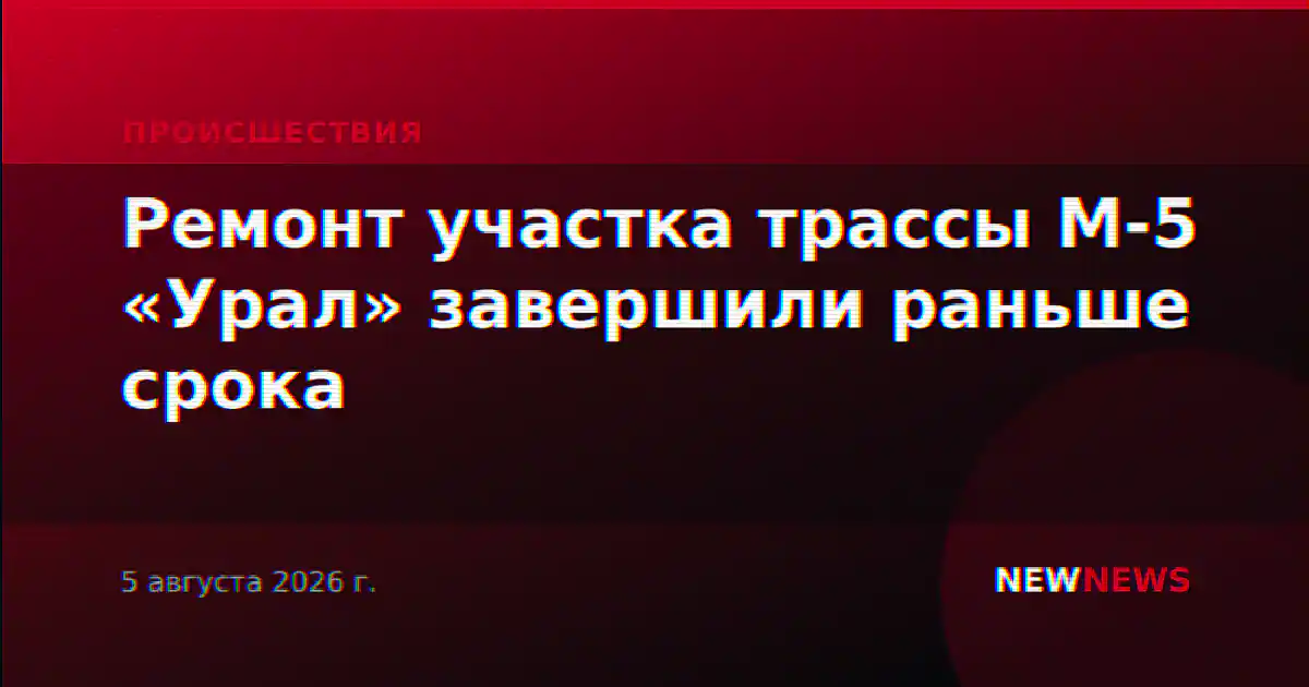 Ремонт участка трассы М-5 «Урал» завершили раньше срока