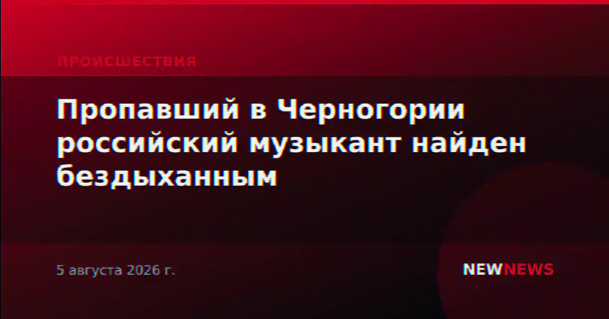 Пропавший в Черногории российский музыкант найден бездыханным