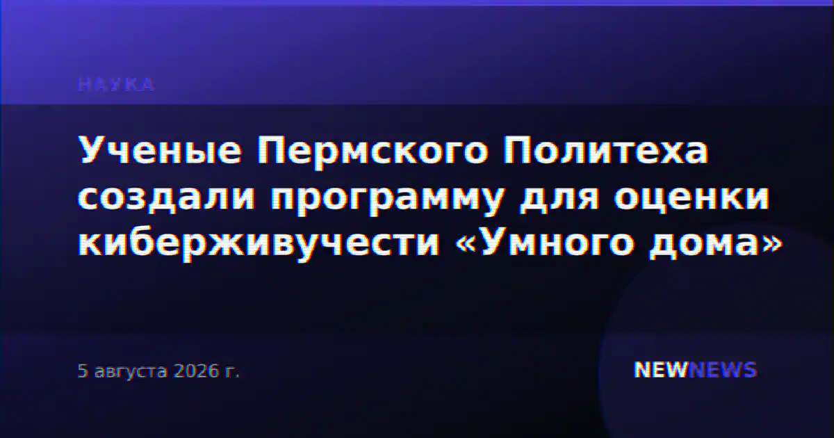 Ученые Пермского Политеха создали программу для оценки киберживучести «Умного дома»